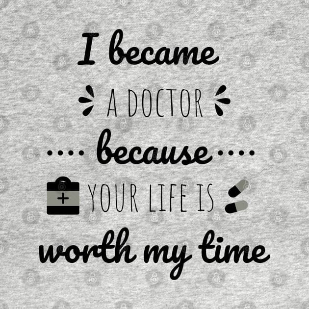 I Became A Doctor Because Your Life Is Worth My Time by Petalprints